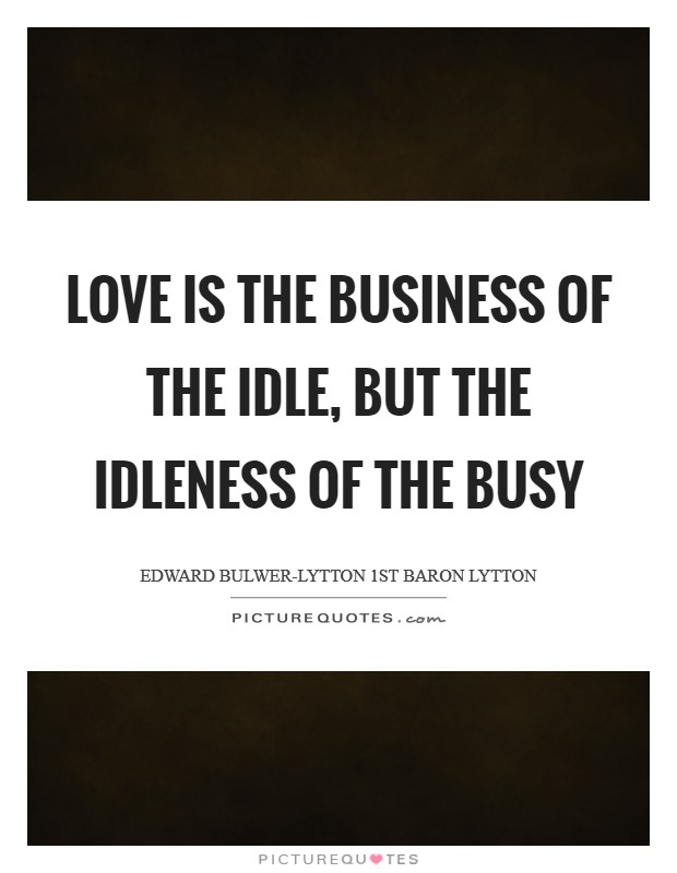 Love is the business of the idle, but the idleness of the busy Picture Quote #1
