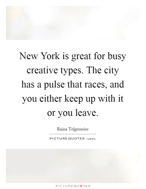 New York is great for busy creative types. The city has a pulse that races, and you either keep up with it or you leave. Picture Quote #1