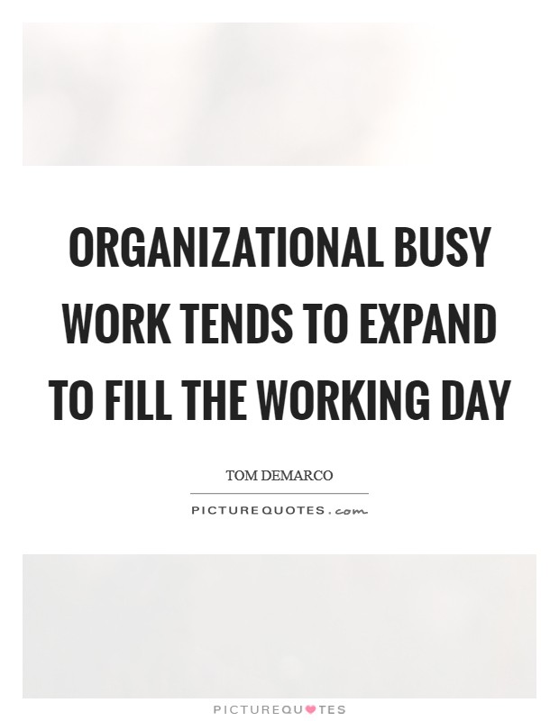 Organizational busy work tends to expand to fill the working day Picture Quote #1