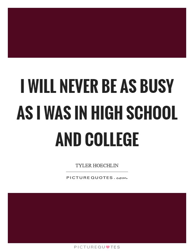 I will never be as busy as I was in high school and college Picture Quote #1