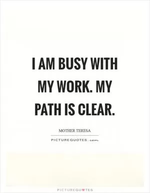 I am busy with my work. My path is clear Picture Quote #1
