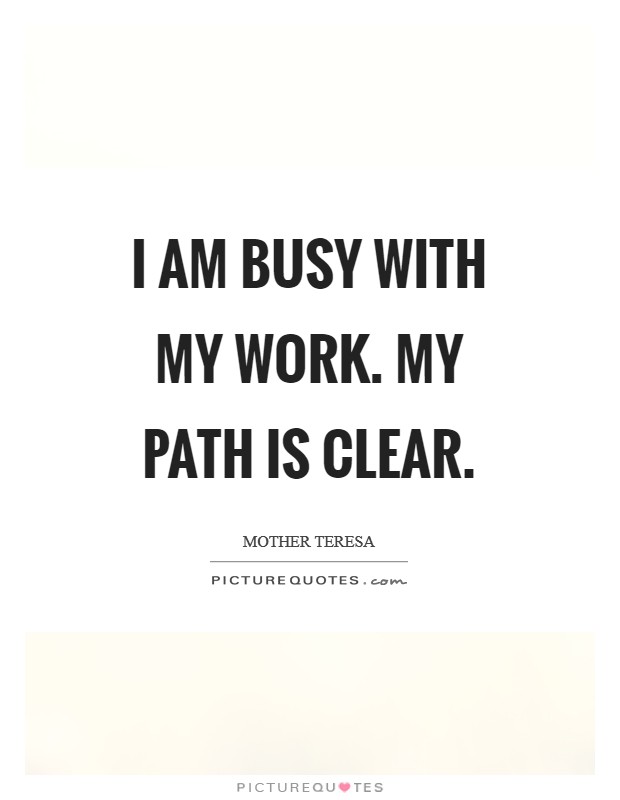 I am busy with my work. My path is clear. Picture Quote #1