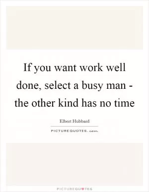 If you want work well done, select a busy man - the other kind has no time Picture Quote #1