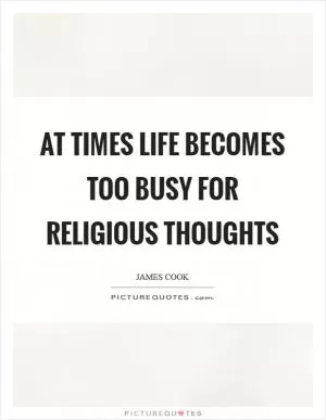 At times life becomes too busy for religious thoughts Picture Quote #1