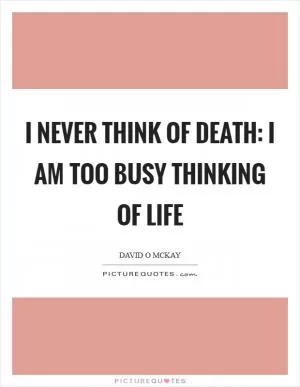 I never think of death: I am too busy thinking of life Picture Quote #1
