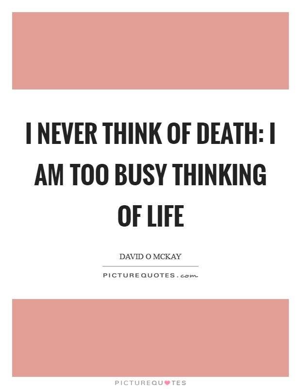 I never think of death: I am too busy thinking of life Picture Quote #1