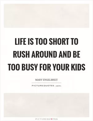 Life is too short to rush around and be too busy for your kids Picture Quote #1