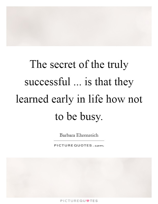 The secret of the truly successful ... is that they learned early in life how not to be busy. Picture Quote #1