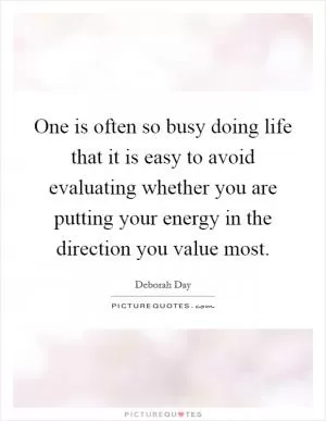 One is often so busy doing life that it is easy to avoid evaluating whether you are putting your energy in the direction you value most Picture Quote #1