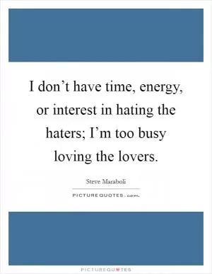 I don’t have time, energy, or interest in hating the haters; I’m too busy loving the lovers Picture Quote #1