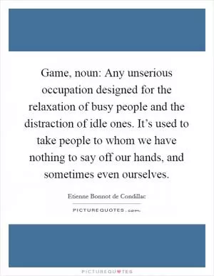 Game, noun: Any unserious occupation designed for the relaxation of busy people and the distraction of idle ones. It’s used to take people to whom we have nothing to say off our hands, and sometimes even ourselves Picture Quote #1