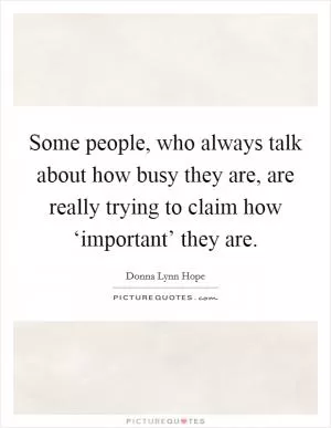Some people, who always talk about how busy they are, are really trying to claim how ‘important’ they are Picture Quote #1