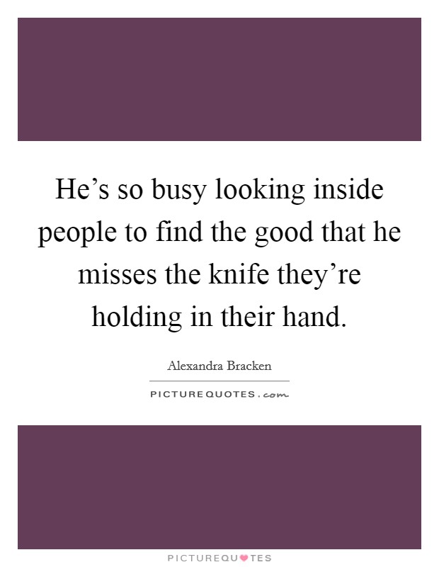 He's so busy looking inside people to find the good that he misses the knife they're holding in their hand. Picture Quote #1