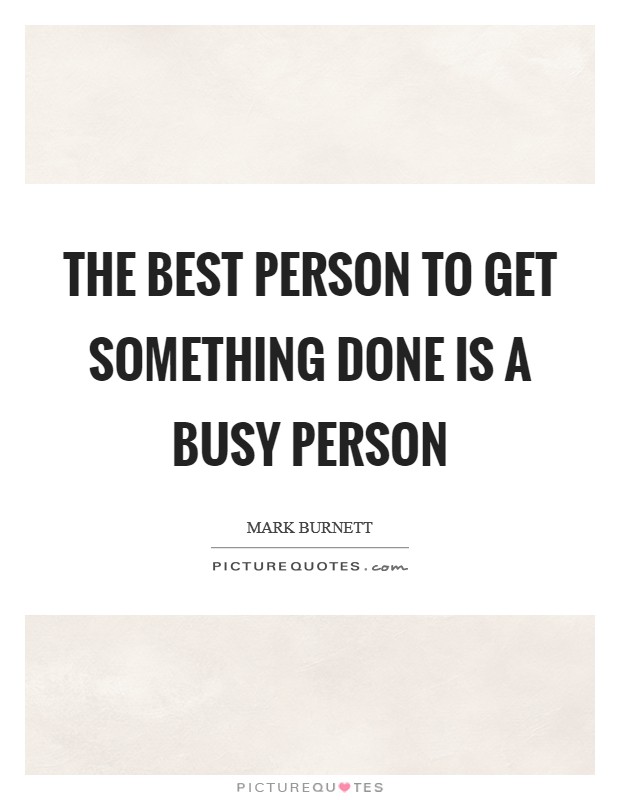 The best person to get something done is a busy person Picture Quote #1