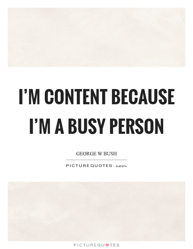 I’m content because I’m a busy person Picture Quote #1
