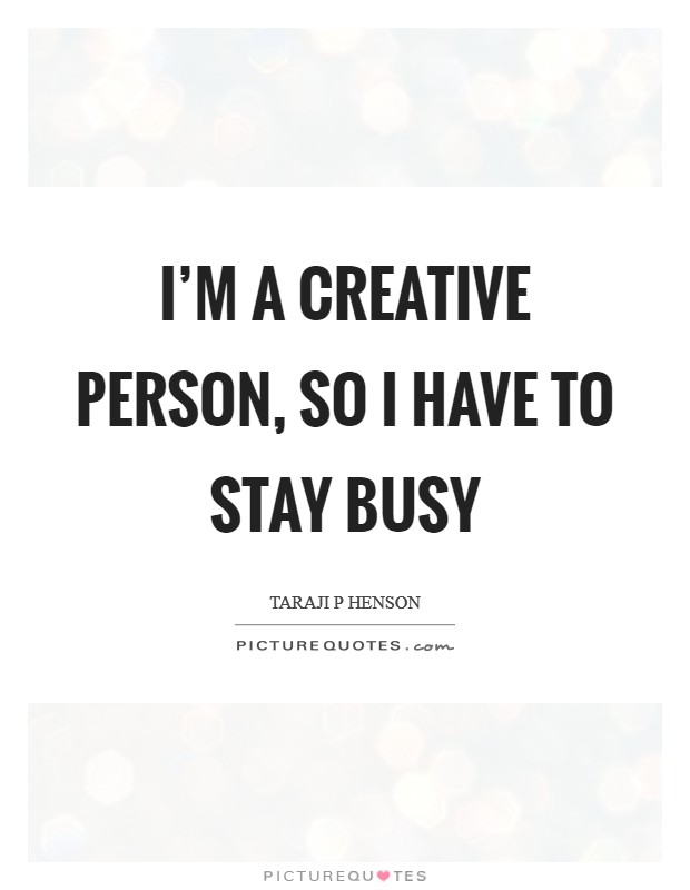 I’m a creative person, so I have to stay busy Picture Quote #1
