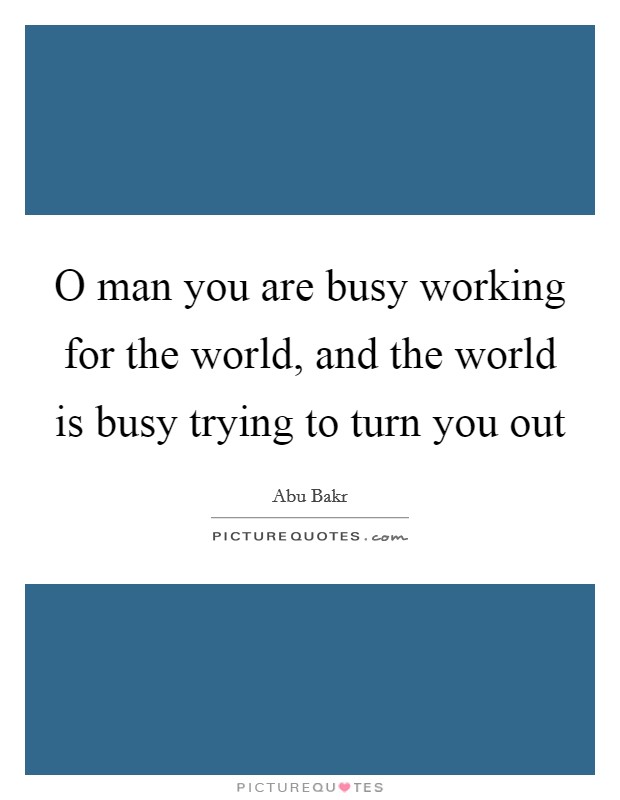 O man you are busy working for the world, and the world is busy trying to turn you out Picture Quote #1