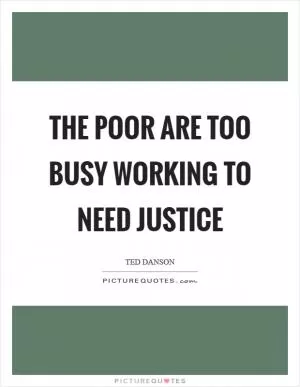 The poor are too busy working to need justice Picture Quote #1