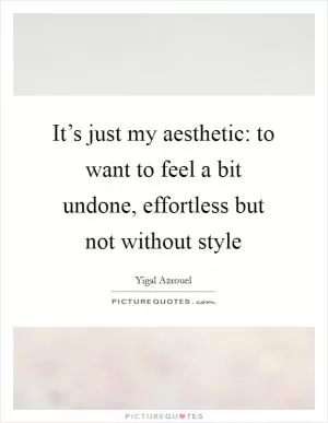 It’s just my aesthetic: to want to feel a bit undone, effortless but not without style Picture Quote #1
