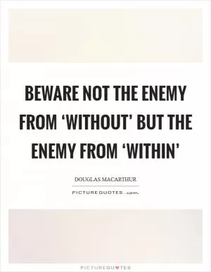 Beware not the enemy from ‘without’ but the enemy from ‘within’ Picture Quote #1