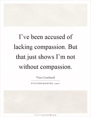 I’ve been accused of lacking compassion. But that just shows I’m not without compassion Picture Quote #1