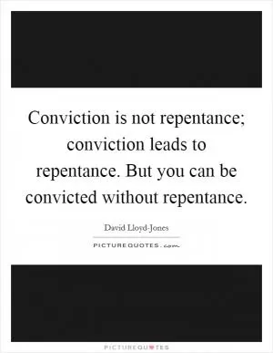 Conviction is not repentance; conviction leads to repentance. But you can be convicted without repentance Picture Quote #1