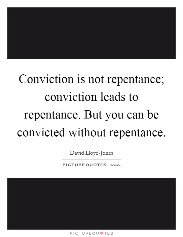 Conviction is not repentance; conviction leads to repentance. But you can be convicted without repentance. Picture Quote #1