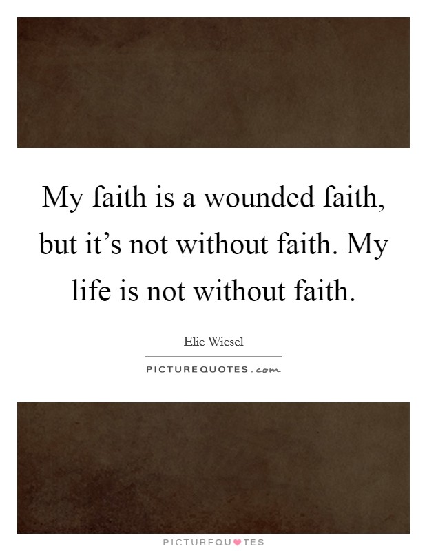 My faith is a wounded faith, but it's not without faith. My life is not without faith. Picture Quote #1