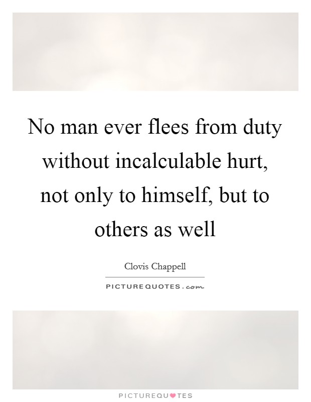 No man ever flees from duty without incalculable hurt, not only to himself, but to others as well Picture Quote #1