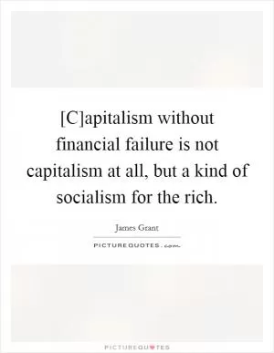 [C]apitalism without financial failure is not capitalism at all, but a kind of socialism for the rich Picture Quote #1