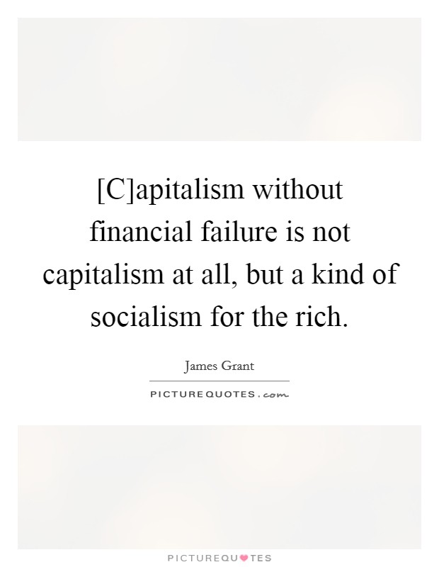 [C]apitalism without financial failure is not capitalism at all, but a kind of socialism for the rich. Picture Quote #1