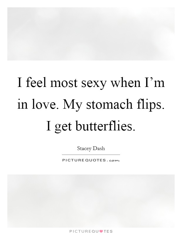 I feel most sexy when I'm in love. My stomach flips. I get butterflies. Picture Quote #1