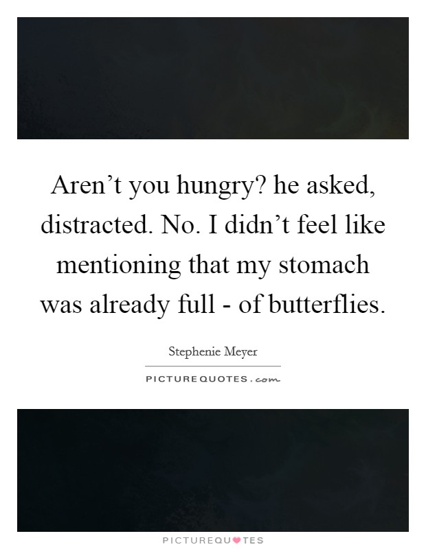 Aren't you hungry? he asked, distracted. No. I didn't feel like mentioning that my stomach was already full - of butterflies. Picture Quote #1