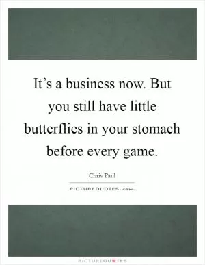 It’s a business now. But you still have little butterflies in your stomach before every game Picture Quote #1