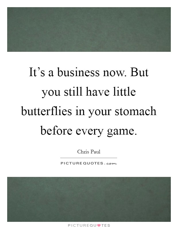 It's a business now. But you still have little butterflies in your stomach before every game. Picture Quote #1
