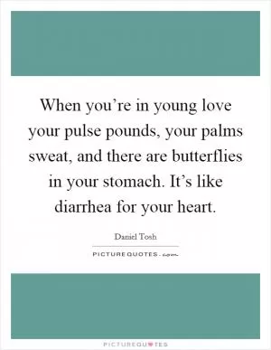 When you’re in young love your pulse pounds, your palms sweat, and there are butterflies in your stomach. It’s like diarrhea for your heart Picture Quote #1