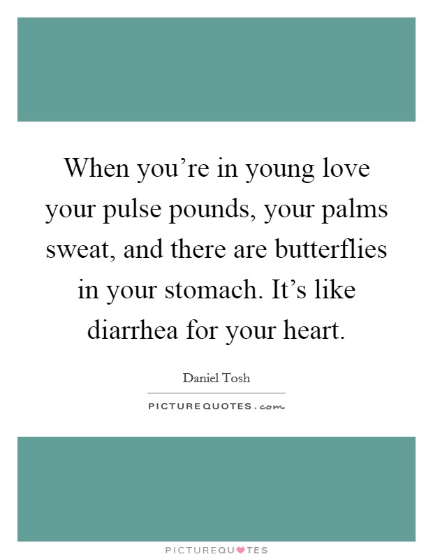 When you're in young love your pulse pounds, your palms sweat, and there are butterflies in your stomach. It's like diarrhea for your heart. Picture Quote #1