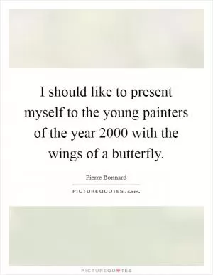 I should like to present myself to the young painters of the year 2000 with the wings of a butterfly Picture Quote #1