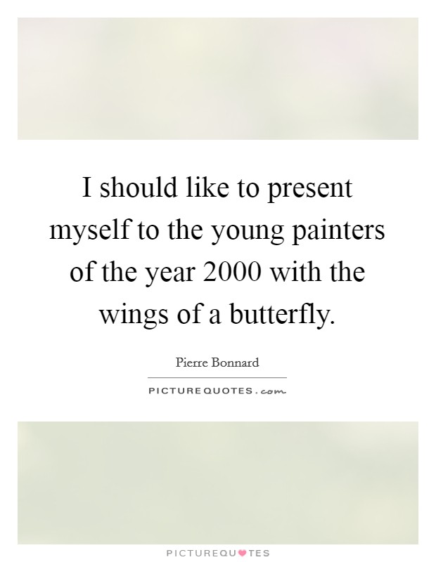 I should like to present myself to the young painters of the year 2000 with the wings of a butterfly. Picture Quote #1