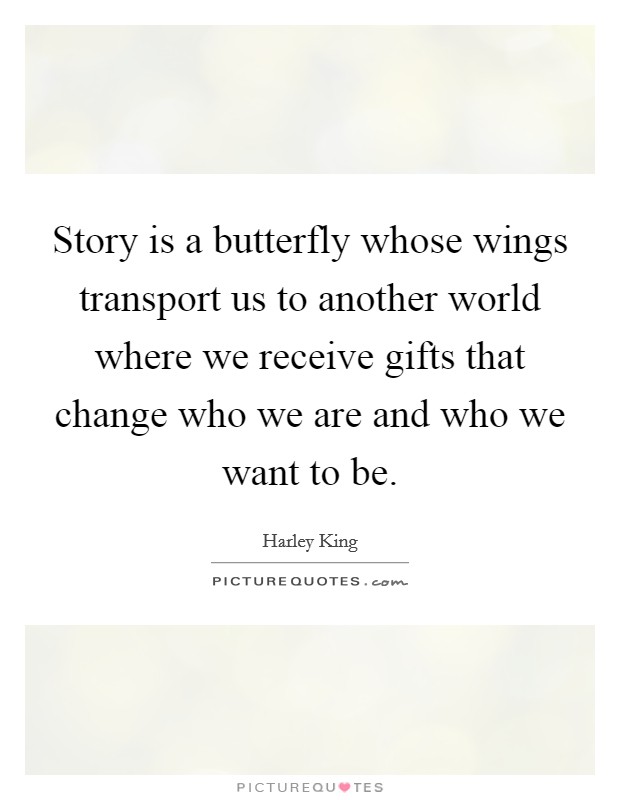 Story is a butterfly whose wings transport us to another world where we receive gifts that change who we are and who we want to be. Picture Quote #1