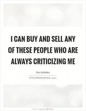 I can buy and sell any of these people who are always criticizing me Picture Quote #1