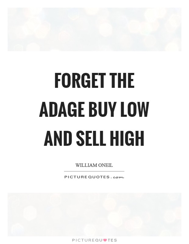 Forget the adage buy low and sell high Picture Quote #1