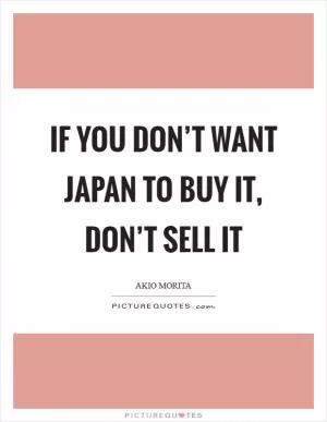 If you don’t want Japan to buy it, don’t sell it Picture Quote #1