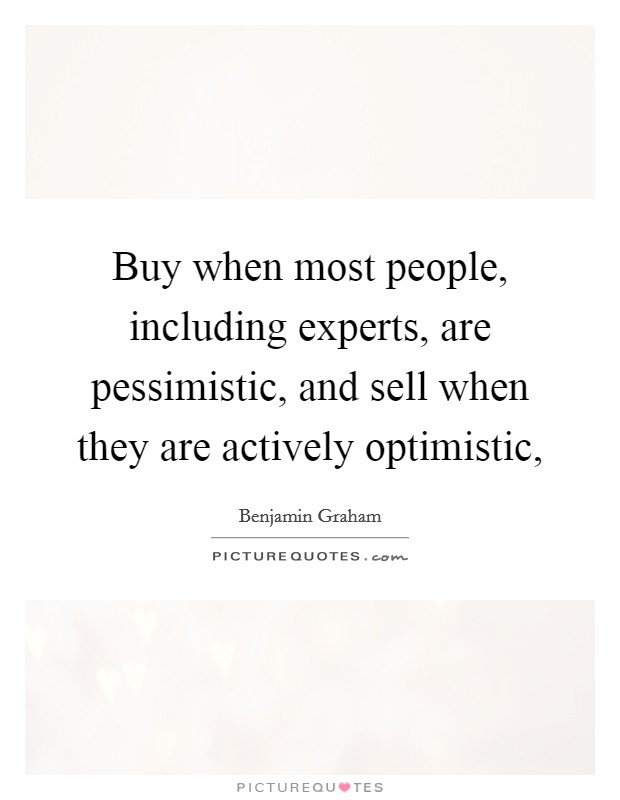 Buy when most people, including experts, are pessimistic, and sell when they are actively optimistic, Picture Quote #1