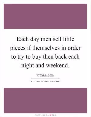 Each day men sell little pieces if themselves in order to try to buy then back each night and weekend Picture Quote #1