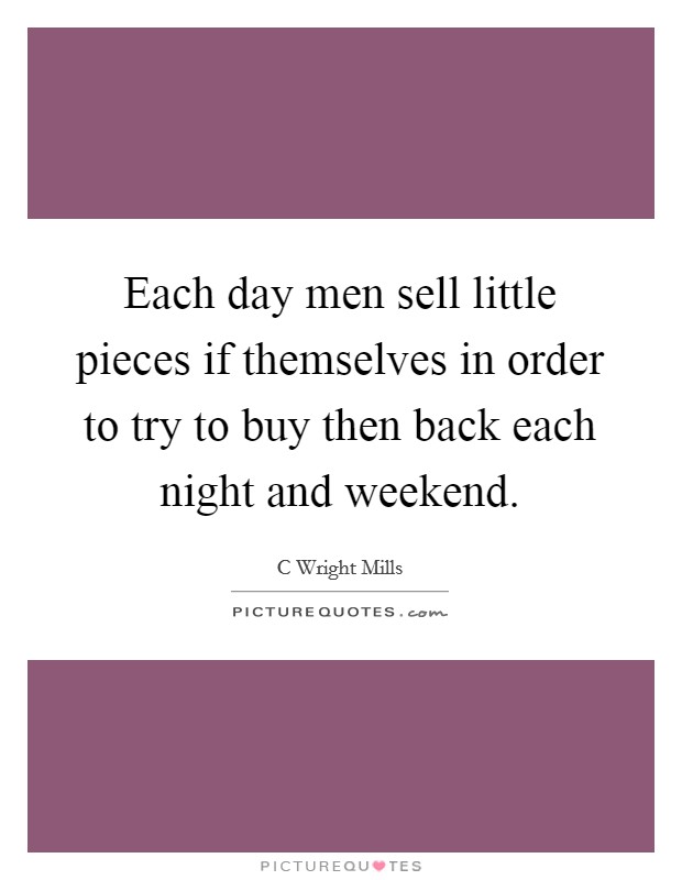 Each day men sell little pieces if themselves in order to try to buy then back each night and weekend. Picture Quote #1
