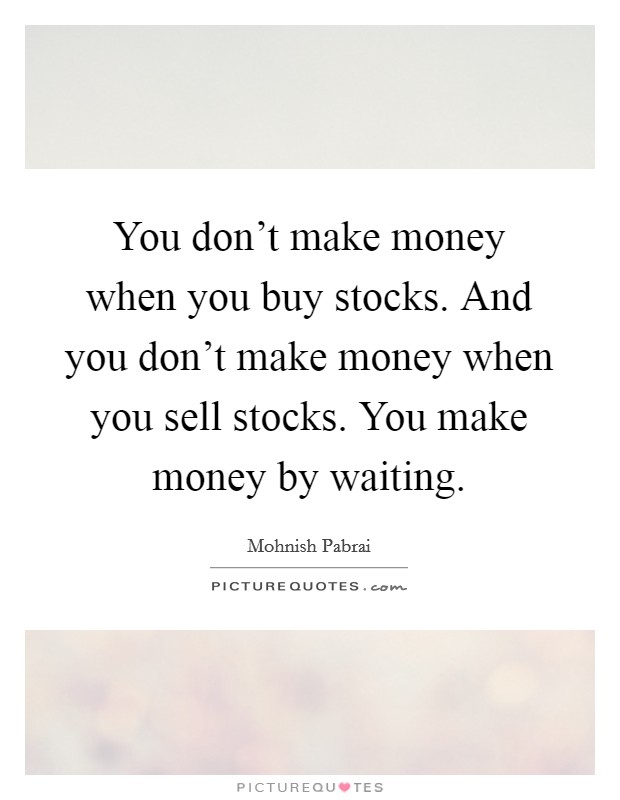 You don't make money when you buy stocks. And you don't make money when you sell stocks. You make money by waiting. Picture Quote #1
