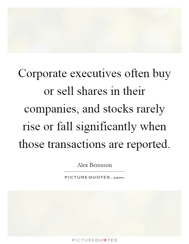 Corporate executives often buy or sell shares in their companies, and stocks rarely rise or fall significantly when those transactions are reported. Picture Quote #1