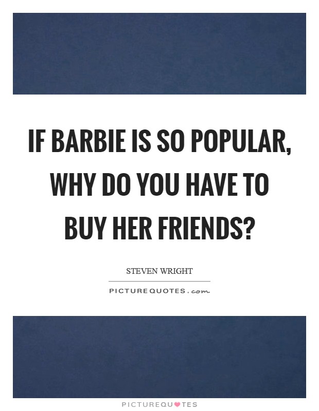 If Barbie is so popular, why do you have to buy her friends? Picture Quote #1