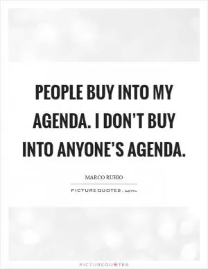 People buy into my agenda. I don’t buy into anyone’s agenda Picture Quote #1